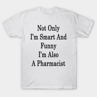 Not Only I'm Smart And Funny I'm Also A Pharmacist T-Shirt